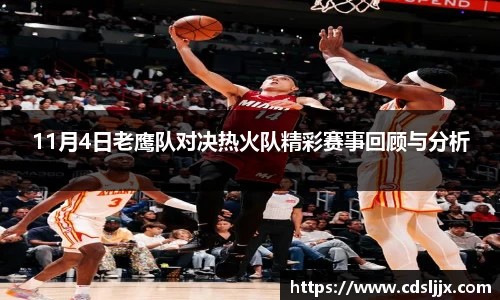 11月4日老鹰队对决热火队精彩赛事回顾与分析
