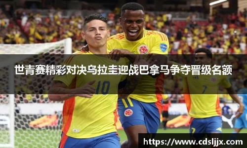 世青赛精彩对决乌拉圭迎战巴拿马争夺晋级名额