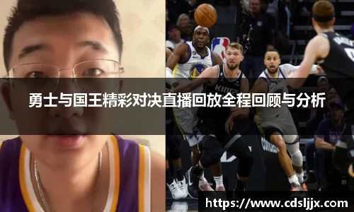 勇士与国王精彩对决直播回放全程回顾与分析