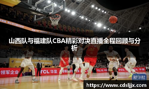 山西队与福建队CBA精彩对决直播全程回顾与分析