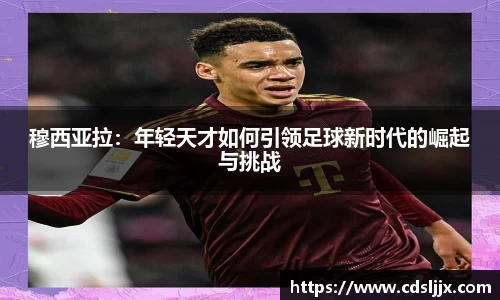 穆西亚拉：年轻天才如何引领足球新时代的崛起与挑战