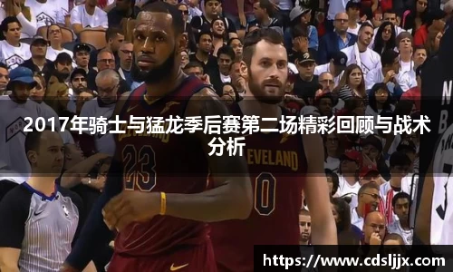 2017年骑士与猛龙季后赛第二场精彩回顾与战术分析