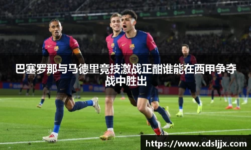 巴塞罗那与马德里竞技激战正酣谁能在西甲争夺战中胜出