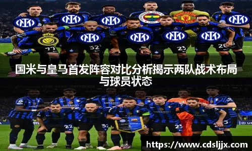 国米与皇马首发阵容对比分析揭示两队战术布局与球员状态