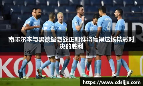 南墨尔本与黑德堡激战正酣谁将赢得这场精彩对决的胜利